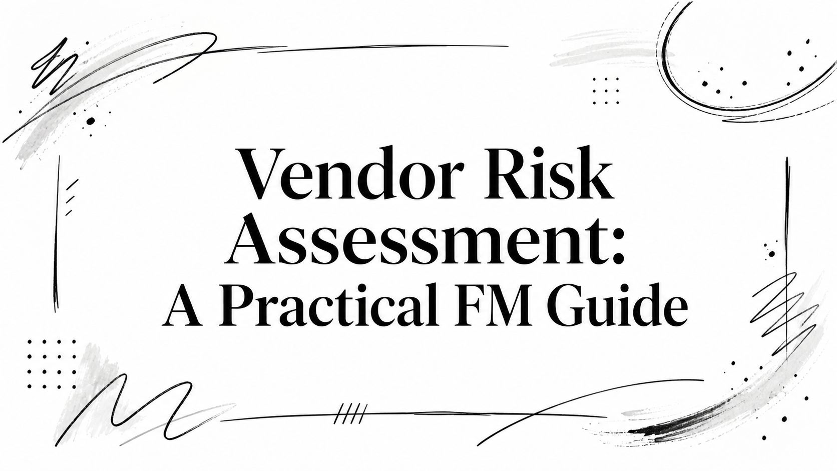 Vendor Risk Assessment: A Practical FM Guide