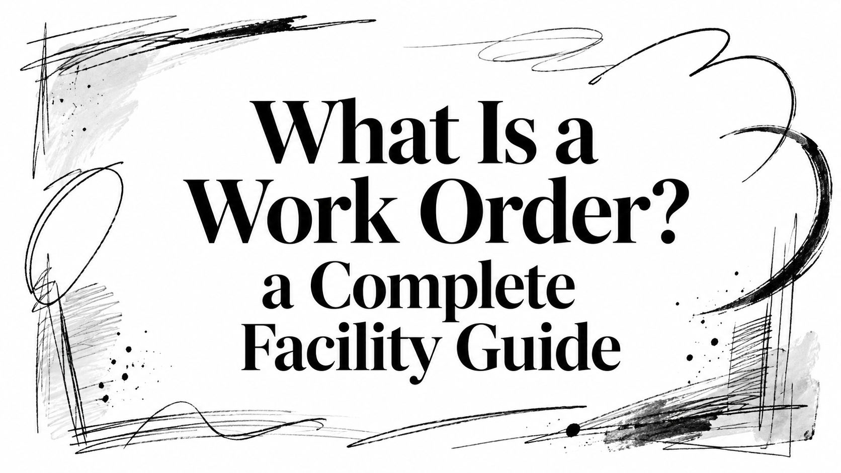 What Is a Work Order? a Complete Facility Guide